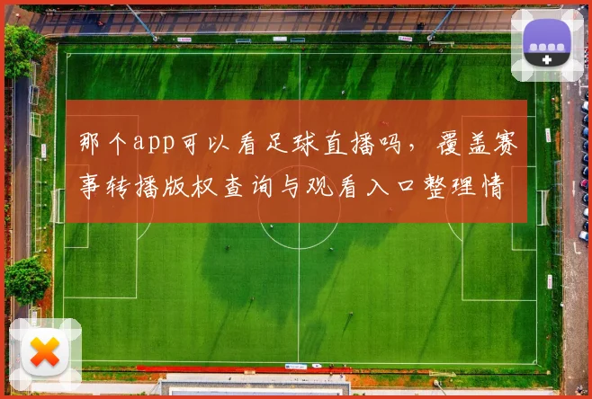 那个app可以看足球直播吗，覆盖赛事转播版权查询与观看入口整理情况