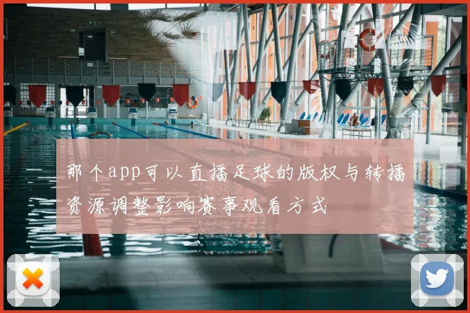 那个app可以直播足球的版权与转播资源调整影响赛事观看方式