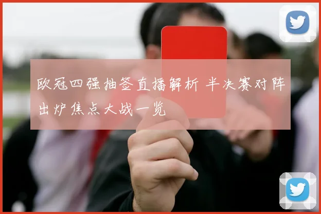 欧冠四强抽签直播解析 半决赛对阵出炉焦点大战一览