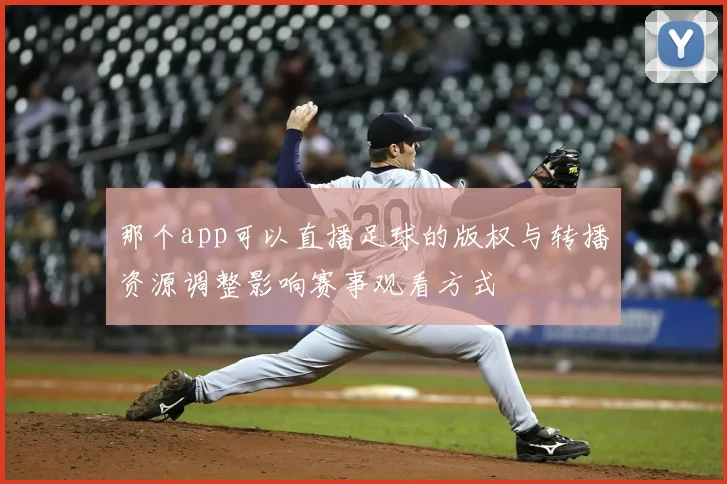 那个app可以直播足球的版权与转播资源调整影响赛事观看方式