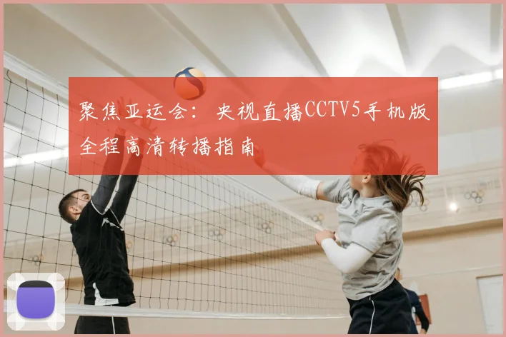 聚焦亚运会：央视直播CCTV5手机版全程高清转播指南